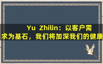 Yu  Zhilin：以客户需求为基石，我们将加深我们的健康产品的研发和创新